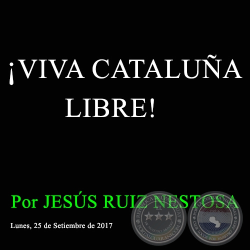 ¡VIVA CATALUÑA LIBRE! - Por JESÚS RUIZ NESTOSA - Lunes, 25 de Setiembre de 2017